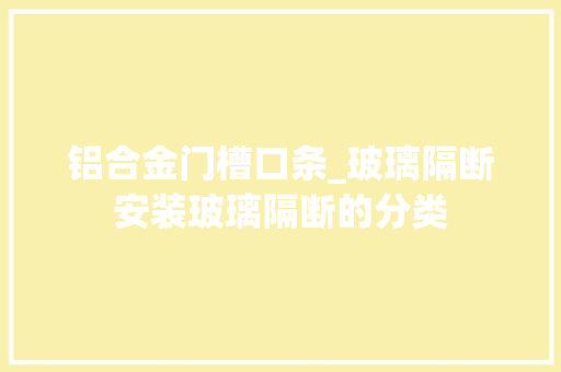 铝合金门槽口条_玻璃隔断安装玻璃隔断的分类