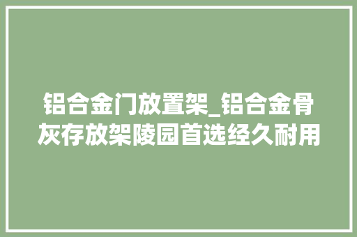 铝合金门放置架_铝合金骨灰存放架陵园首选经久耐用之选
