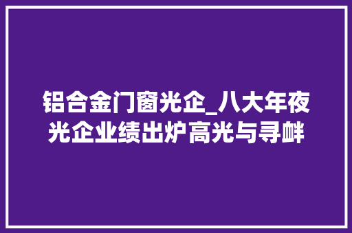 铝合金门窗光企_八大年夜光企业绩出炉高光与寻衅