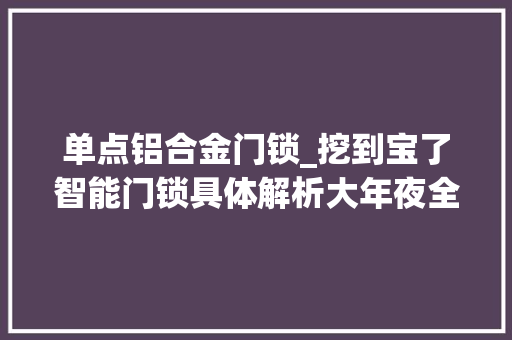 单点铝合金门锁_挖到宝了智能门锁具体解析大年夜全真后悔没有早点看