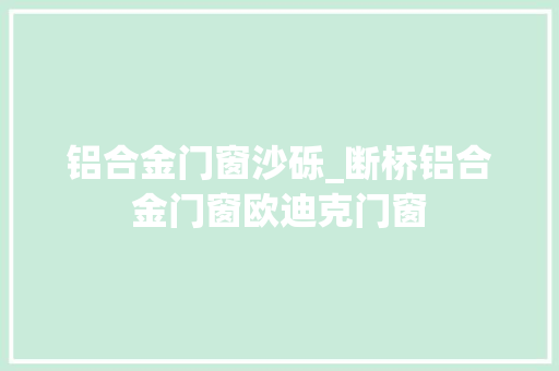 铝合金门窗沙砾_断桥铝合金门窗欧迪克门窗
