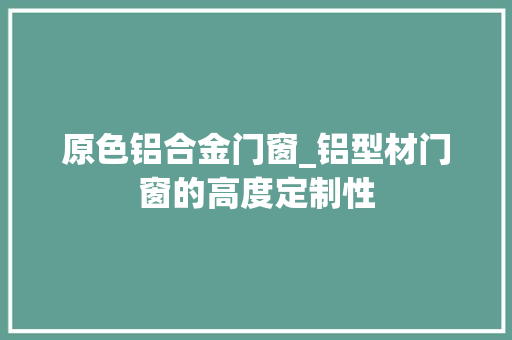 原色铝合金门窗_铝型材门窗的高度定制性