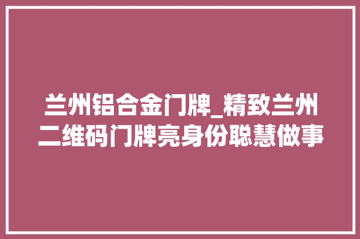 兰州铝合金门牌_精致兰州二维码门牌亮身份聪慧做事改进平易近生