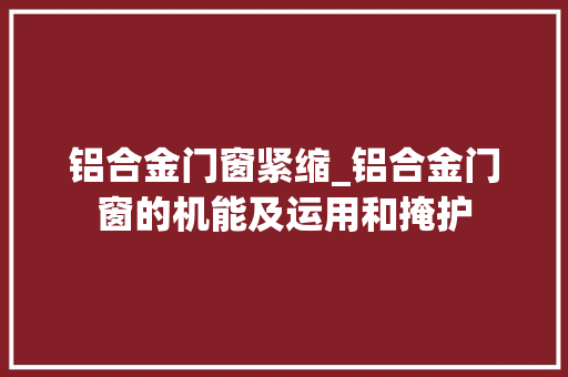 铝合金门窗紧缩_铝合金门窗的机能及运用和掩护