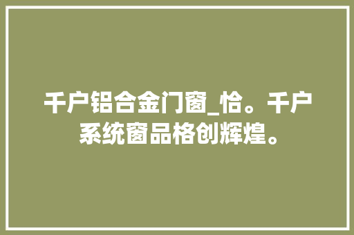 千户铝合金门窗_恰。千户系统窗品格创辉煌。