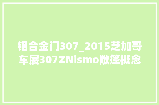 铝合金门307_2015芝加哥车展307ZNismo敞篷概念车
