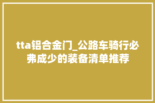 tta铝合金门_公路车骑行必弗成少的装备清单推荐