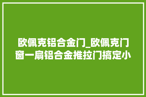 欧佩克铝合金门_欧佩克门窗一扇铝合金推拉门搞定小户型享受大年夜空间
