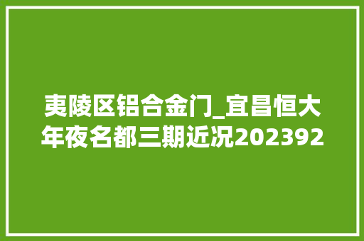 夷陵区铝合金门_宜昌恒大年夜名都三期近况2023929