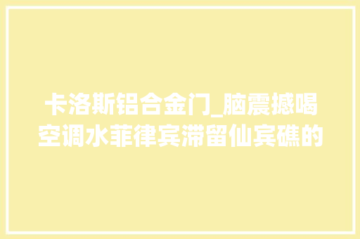 卡洛斯铝合金门_脑震撼喝空调水菲律宾滞留仙宾礁的9701号海警船有多惨