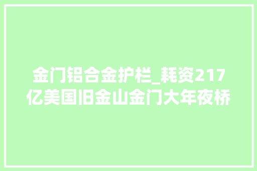 金门铝合金护栏_耗资217亿美国旧金山金门大年夜桥自杀防护网项目即将落成