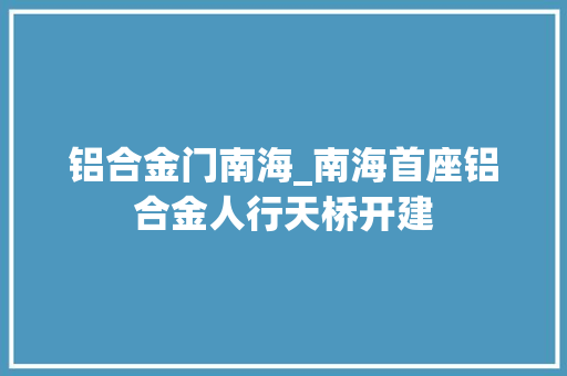 铝合金门南海_南海首座铝合金人行天桥开建