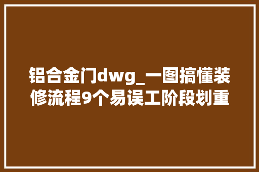 铝合金门dwg_一图搞懂装修流程9个易误工阶段划重点来了