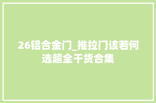 26铝合金门_推拉门该若何选超全干货合集