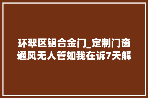 环翠区铝合金门_定制门窗通风无人管如我在诉7天解平易近愁