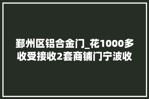 鄞州区铝合金门_花1000多收受接收2套商铺门宁波收受接收门窗宁波收受接收二手旧货
