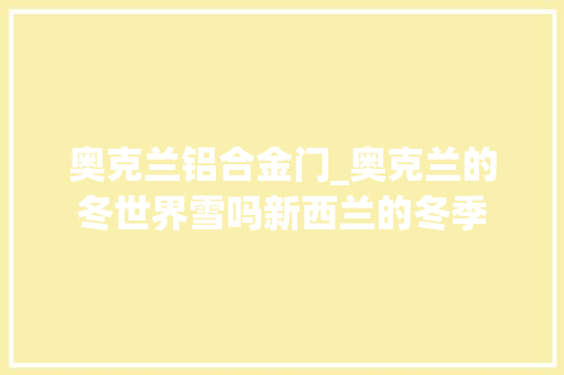 奥克兰铝合金门_奥克兰的冬世界雪吗新西兰的冬季
