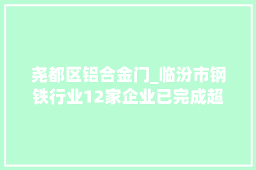 尧都区铝合金门_临汾市钢铁行业12家企业已完成超低排放改造附名单