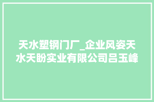 天水塑钢门厂_企业风姿天水天盼实业有限公司吕玉峰