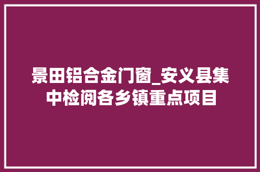 景田铝合金门窗_安义县集中检阅各乡镇重点项目