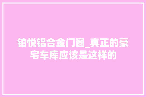 铂悦铝合金门窗_真正的豪宅车库应该是这样的