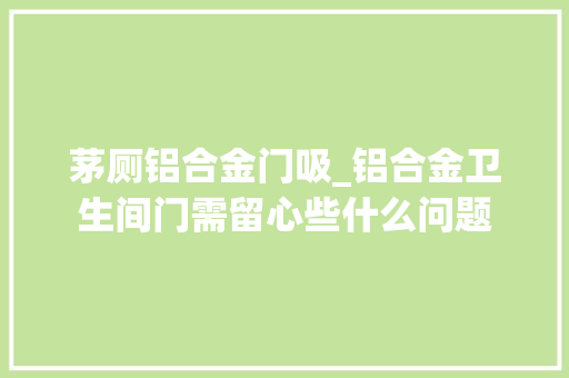茅厕铝合金门吸_铝合金卫生间门需留心些什么问题