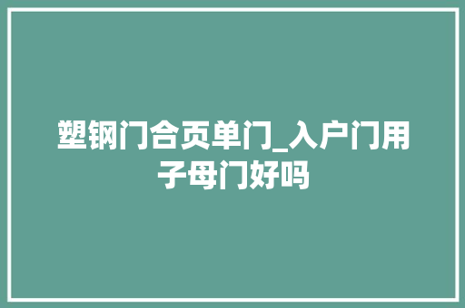 塑钢门合页单门_入户门用子母门好吗