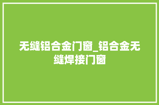 无缝铝合金门窗_铝合金无缝焊接门窗