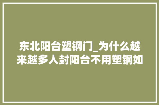 东北阳台塑钢门_为什么越来越多人封阳台不用塑钢如今盛行这么做太聪明了
