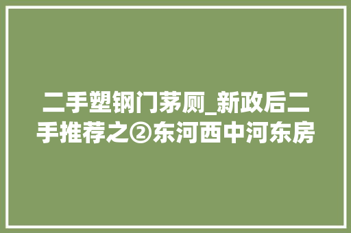 二手塑钢门茅厕_新政后二手推荐之②东河西中河东房叔说No800