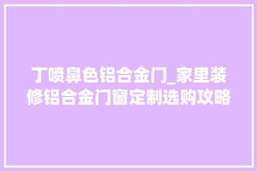 丁喷鼻色铝合金门_家里装修铝合金门窗定制选购攻略