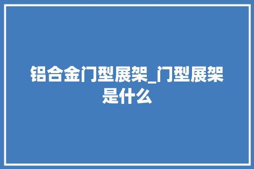 铝合金门型展架_门型展架是什么