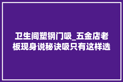 卫生间塑钢门吸_五金店老板现身说秘诀吸只有这样选才耐用