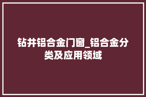 钻井铝合金门窗_铝合金分类及应用领域
