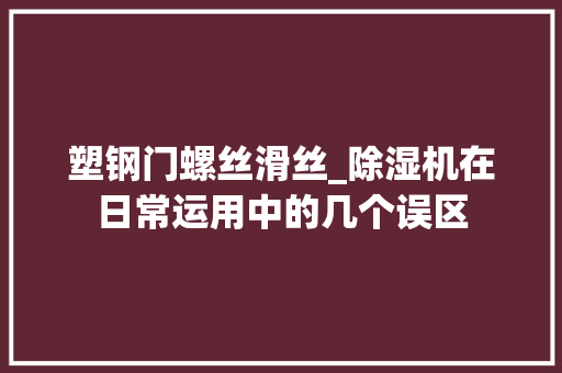 塑钢门螺丝滑丝_除湿机在日常运用中的几个误区