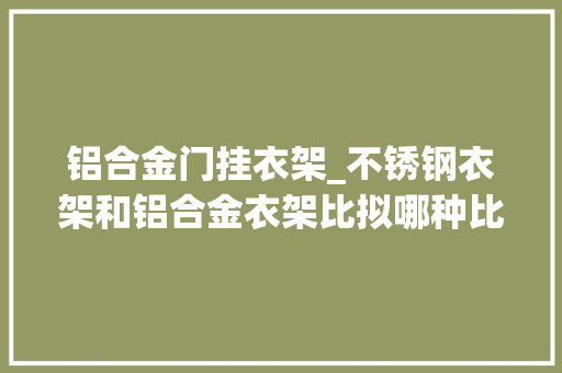 铝合金门挂衣架_不锈钢衣架和铝合金衣架比拟哪种比较好用