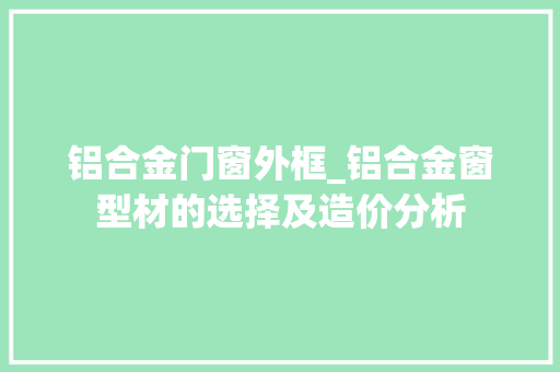 铝合金门窗外框_铝合金窗型材的选择及造价分析