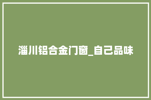 淄川铝合金门窗_自己品味