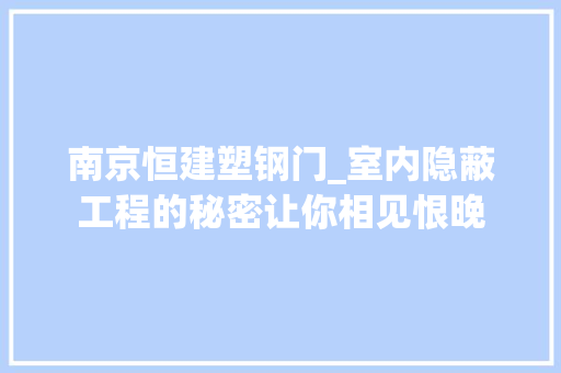 南京恒建塑钢门_室内隐蔽工程的秘密让你相见恨晚