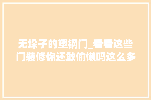 无垛子的塑钢门_看看这些门装修你还敢偷懒吗这么多类型你知道几种