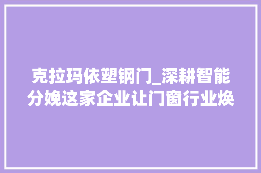 克拉玛依塑钢门_深耕智能分娩这家企业让门窗行业焕发新活力