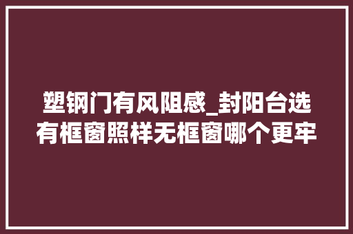 塑钢门有风阻感_封阳台选有框窗照样无框窗哪个更牢看邻居家这么装才知道错了