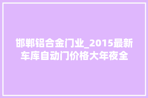 邯郸铝合金门业_2015最新车库自动门价格大年夜全