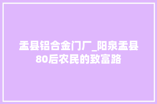 盂县铝合金门厂_阳泉盂县80后农民的致富路