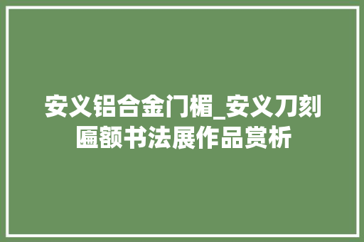 安义铝合金门楣_安义刀刻匾额书法展作品赏析