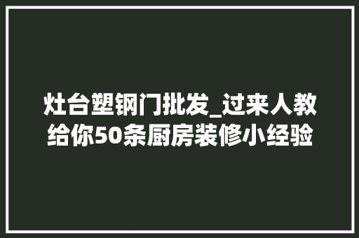 灶台塑钢门批发_过来人教给你50条厨房装修小经验