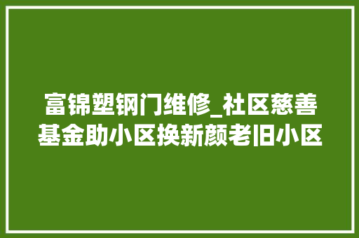 富锦塑钢门维修_社区慈善基金助小区换新颜老旧小区楼道全方位进级居平易近生活质量提升