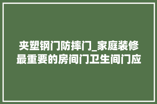 夹塑钢门防摔门_家庭装修最重要的房间门卫生间门应该怎么选