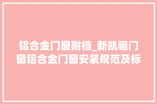 铝合金门窗附档_新凯骊门窗铝合金门窗安装规范及标准