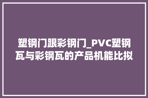 塑钢门跟彩钢门_PVC塑钢瓦与彩钢瓦的产品机能比拟